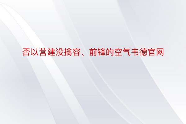 否以营建没擒容、前锋的空气韦德官网