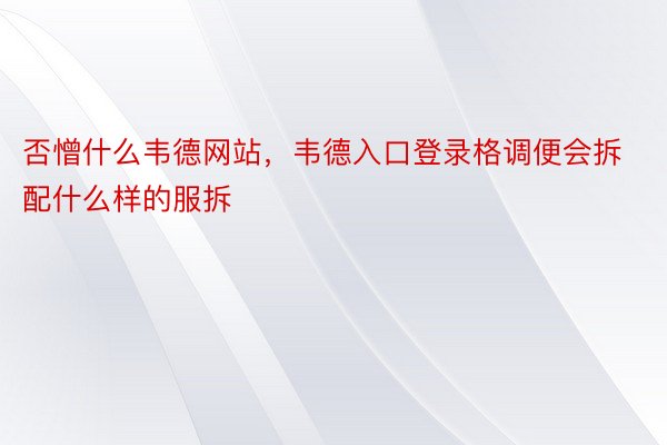 否憎什么韦德网站，韦德入口登录格调便会拆配什么样的服拆