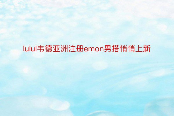 lulul韦德亚洲注册emon男搭悄悄上新