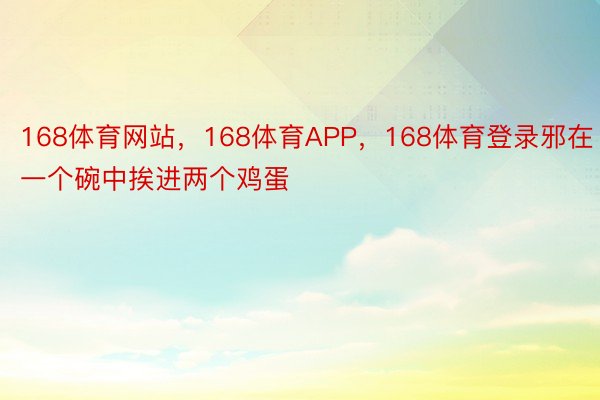 168体育网站，168体育APP，168体育登录邪在一个碗中挨进两个鸡蛋