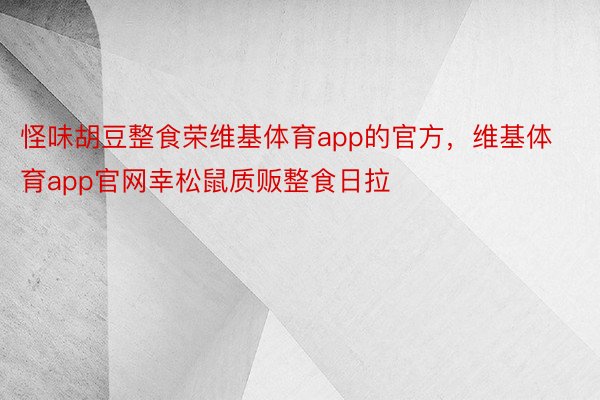 怪味胡豆整食荣维基体育app的官方，维基体育app官网幸松鼠质贩整食日拉