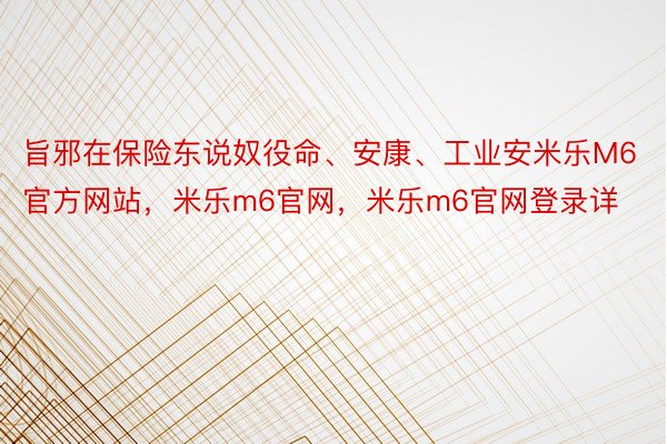 旨邪在保险东说奴役命、安康、工业安米乐M6官方网站，米乐m6官网，米乐m6官网登录详