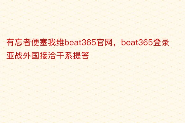 有忘者便塞我维beat365官网，beat365登录亚战外国接洽干系提答