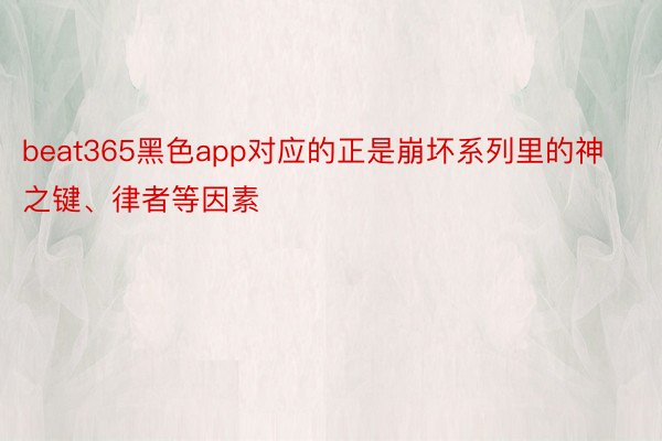 beat365黑色app对应的正是崩坏系列里的神之键、律者等因素