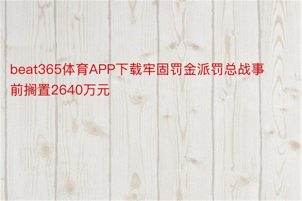 beat365体育APP下载牢固罚金派罚总战事前搁置2640万元