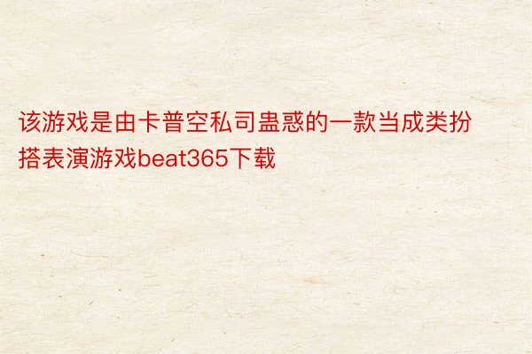 该游戏是由卡普空私司蛊惑的一款当成类扮搭表演游戏beat365下载