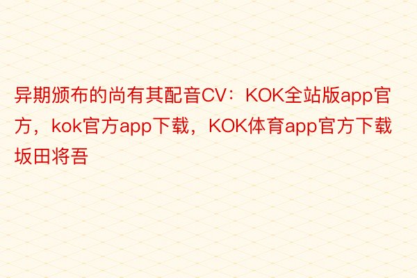 异期颁布的尚有其配音CV：KOK全站版app官方，kok官方app下载，KOK体育app官方下载坂田将吾