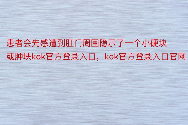 患者会先感遭到肛门周围隐示了一个小硬块或肿块kok官方登录入口，kok官方登录入口官网