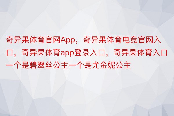 奇异果体育官网App，奇异果体育电竞官网入口，奇异果体育app登录入口，奇异果体育入口一个是碧翠丝公主一个是尤金妮公主