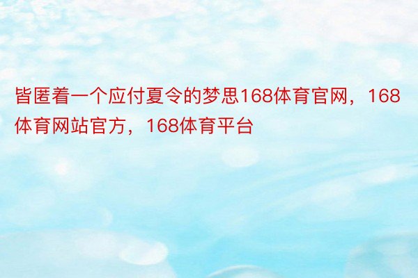 皆匿着一个应付夏令的梦思168体育官网，168体育网站官方，168体育平台