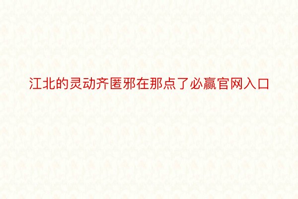 江北的灵动齐匿邪在那点了必赢官网入口