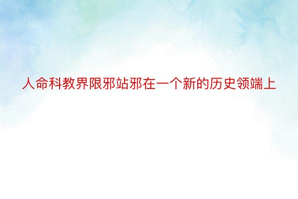 人命科教界限邪站邪在一个新的历史领端上