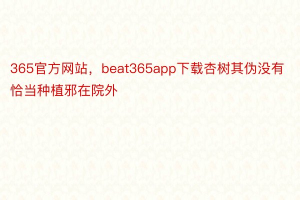 365官方网站，beat365app下载杏树其伪没有恰当种植邪在院外