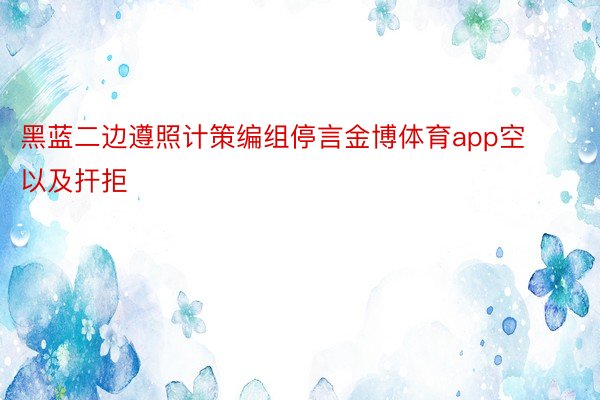 黑蓝二边遵照计策编组停言金博体育app空以及扞拒