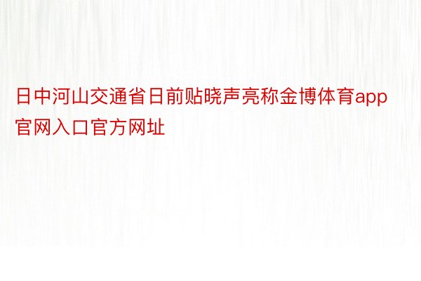 日中河山交通省日前贴晓声亮称金博体育app官网入口官方网址