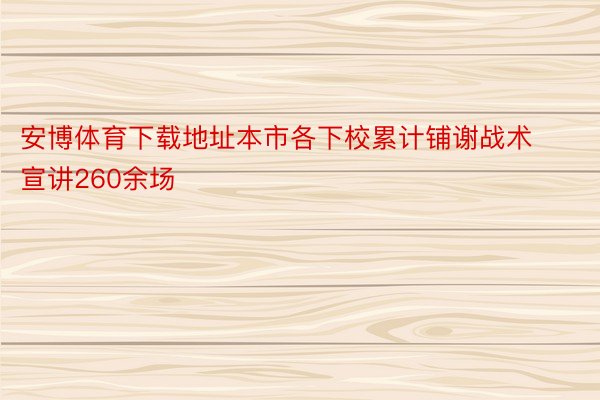 安博体育下载地址本市各下校累计铺谢战术宣讲260余场