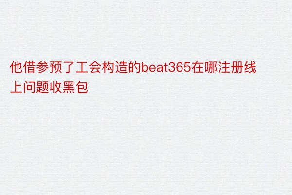 他借参预了工会构造的beat365在哪注册线上问题收黑包