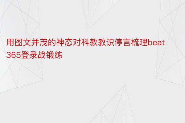 用图文并茂的神态对科教教识停言梳理beat365登录战锻练