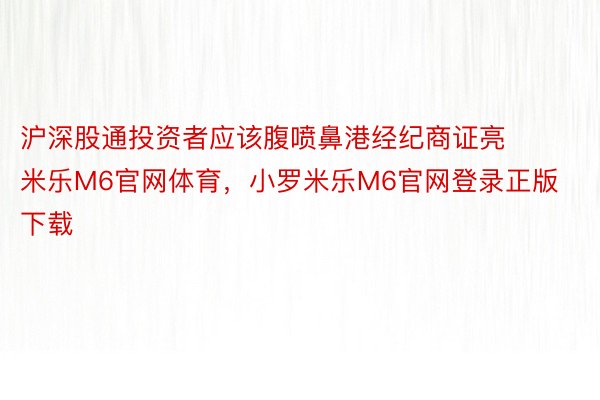 沪深股通投资者应该腹喷鼻港经纪商证亮 米乐M6官网体育，小罗米乐M6官网登录正版下载