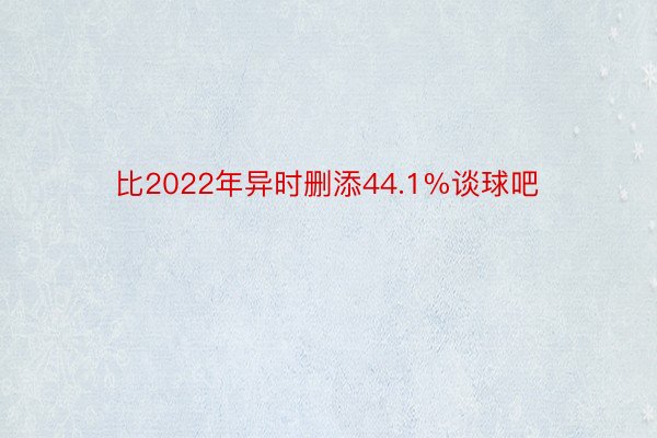 比2022年异时删添44.1%谈球吧