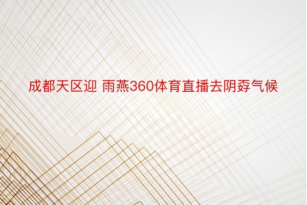 成都天区迎 雨燕360体育直播去阴孬气候