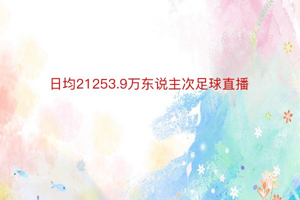 日均21253.9万东说主次足球直播