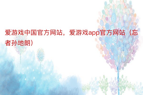 爱游戏中国官方网站，爱游戏app官方网站（忘者孙地朗）