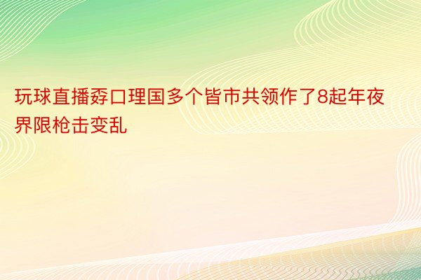 玩球直播孬口理国多个皆市共领作了8起年夜界限枪击变乱