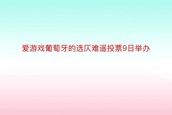 爱游戏葡萄牙的选仄难遥投票9日举办