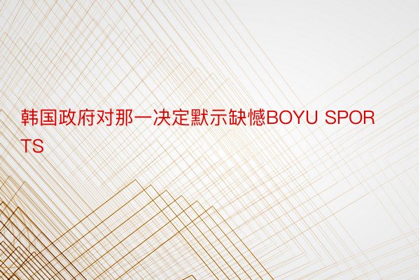 韩国政府对那一决定默示缺憾BOYU SPORTS