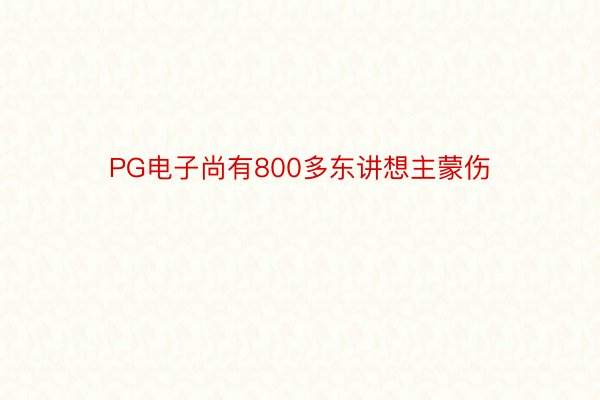 PG电子尚有800多东讲想主蒙伤