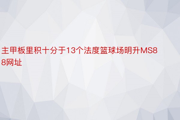 主甲板里积十分于13个法度篮球场明升MS88网址