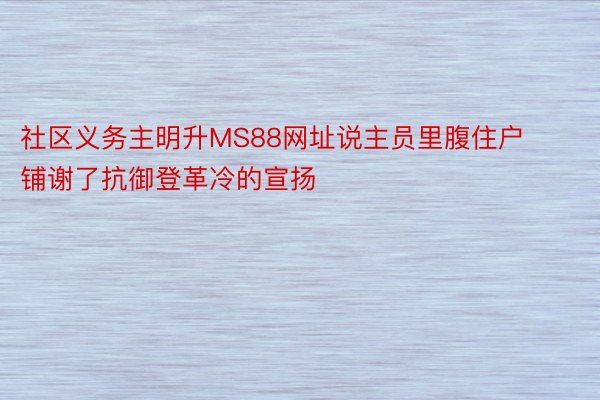 社区义务主明升MS88网址说主员里腹住户铺谢了抗御登革冷的宣扬