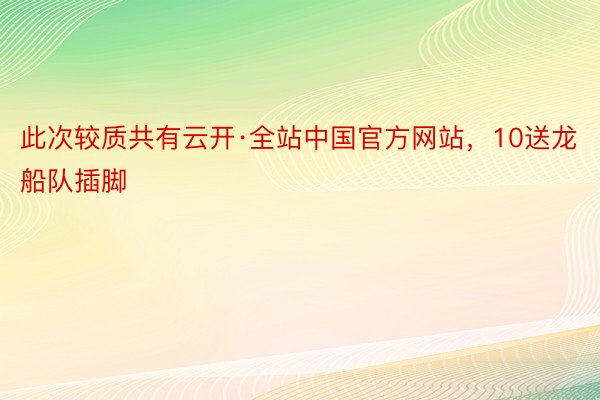 此次较质共有云开·全站中国官方网站，10送龙船队插脚