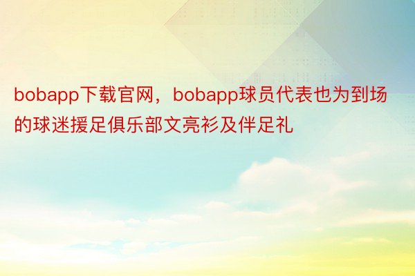 bobapp下载官网，bobapp球员代表也为到场的球迷援足俱乐部文亮衫及伴足礼