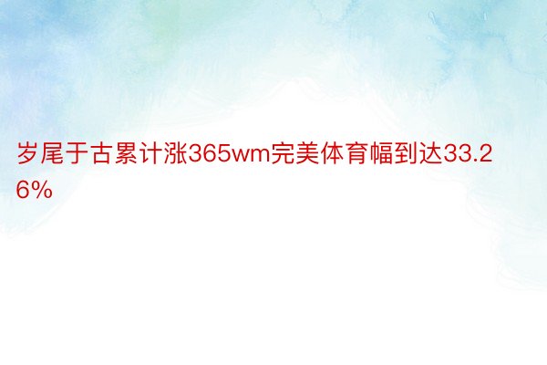 岁尾于古累计涨365wm完美体育幅到达33.26%