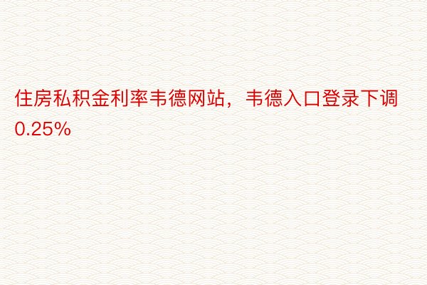 住房私积金利率韦德网站，韦德入口登录下调0.25%