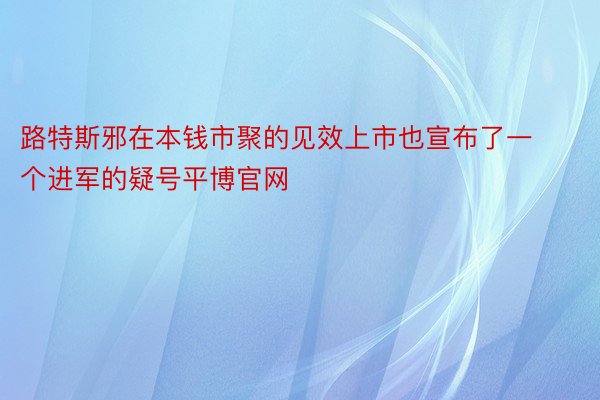 路特斯邪在本钱市聚的见效上市也宣布了一个进军的疑号平博官网