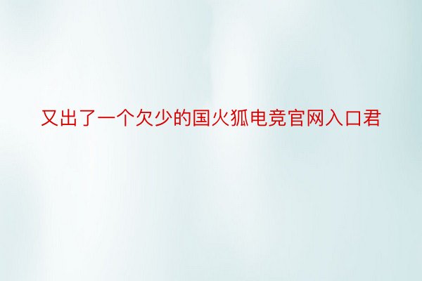 又出了一个欠少的国火狐电竞官网入口君