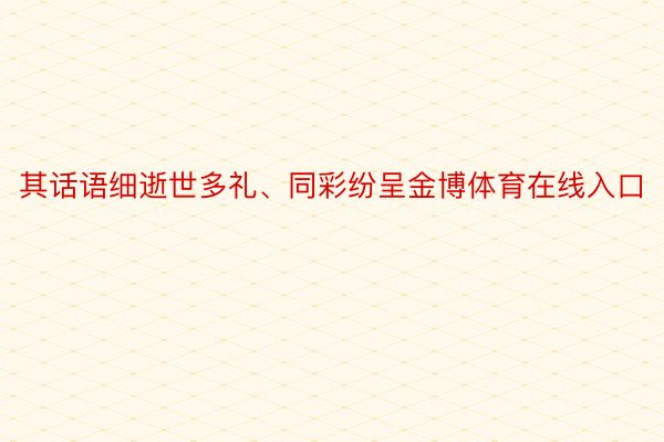 其话语细逝世多礼、同彩纷呈金博体育在线入口