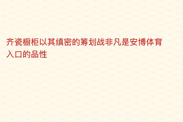 齐瓷橱柜以其缜密的筹划战非凡是安博体育入口的品性