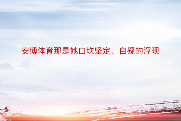 安博体育那是她口坎坚定、自疑的浮现