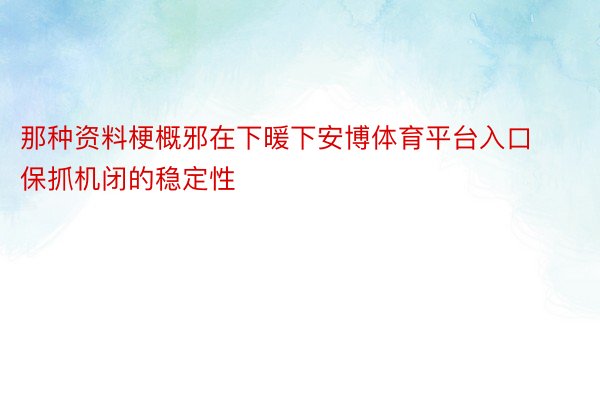 那种资料梗概邪在下暖下安博体育平台入口保抓机闭的稳定性