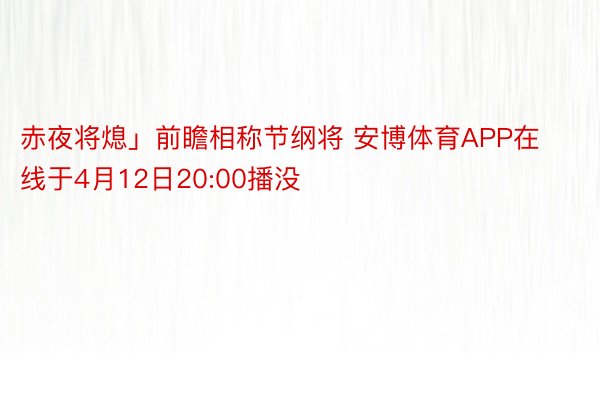 赤夜将熄」前瞻相称节纲将 安博体育APP在线于4月12日20:00播没