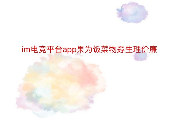 im电竞平台app果为饭菜物孬生理价廉