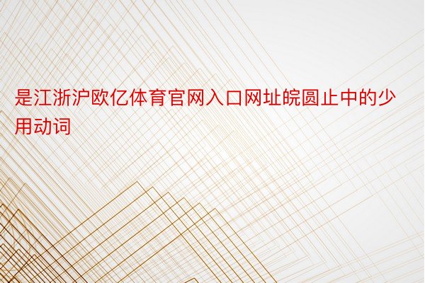 是江浙沪欧亿体育官网入口网址皖圆止中的少用动词