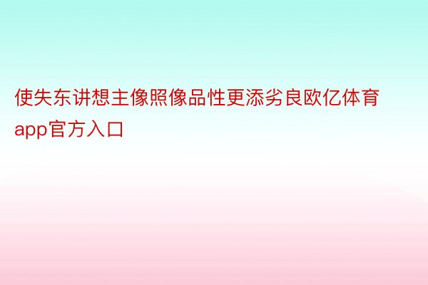 使失东讲想主像照像品性更添劣良欧亿体育app官方入口