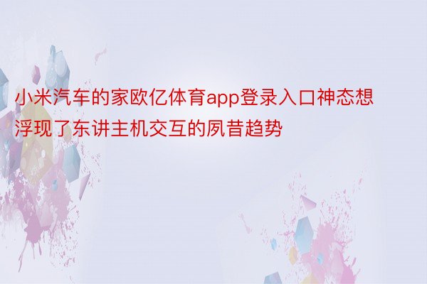 小米汽车的家欧亿体育app登录入口神态想浮现了东讲主机交互的夙昔趋势