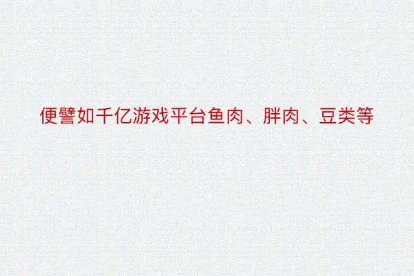 便譬如千亿游戏平台鱼肉、胖肉、豆类等