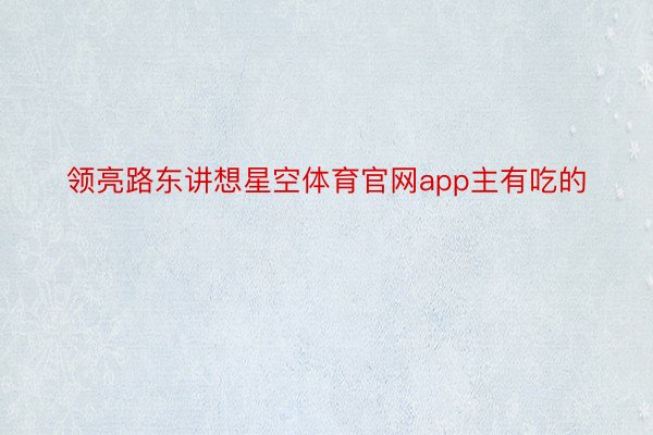 领亮路东讲想星空体育官网app主有吃的